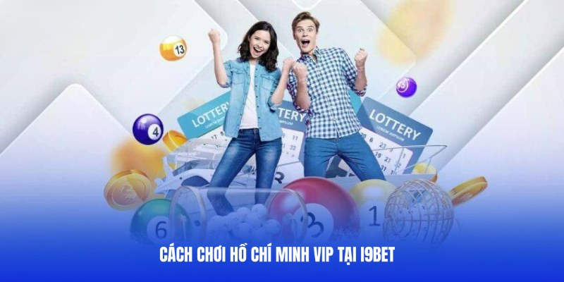 Chia sẻ 4 bước chơi HCM VIP chuẩn xác tại i9BET